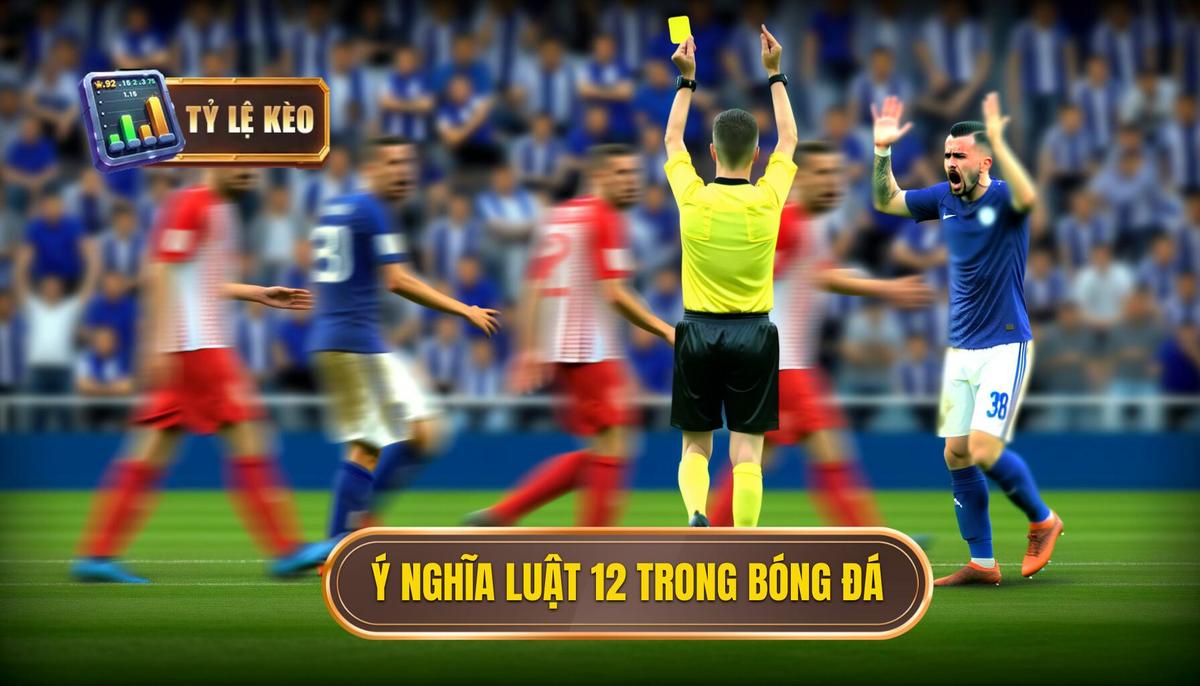 Ý nghĩa của Luật 12 trong thực tiễn bóng đá