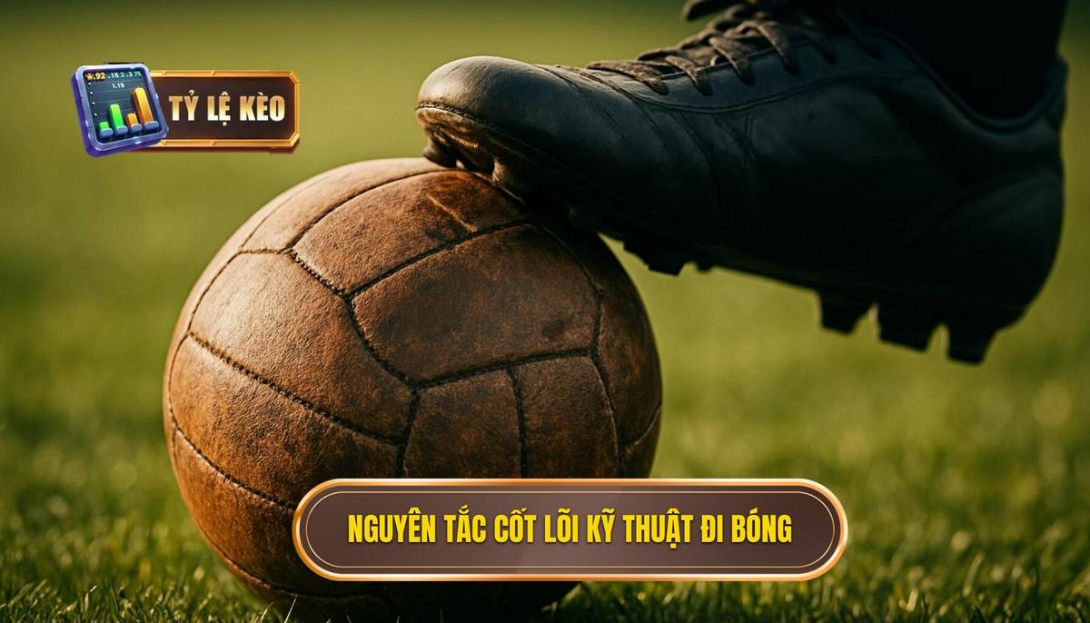 Nguyên tắc cốt lõi làm nên Kỹ thuật đi bóng qua người thành công