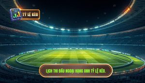 Lịch thi đấu Ngoại hạng Anh TỶ LỆ KÈO.