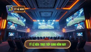 Tỷ Lệ Kèo_ Trực tiếp Euro hôm nay
